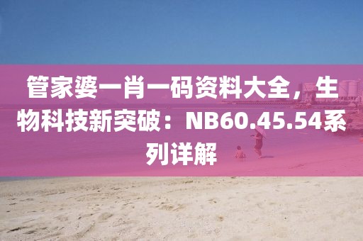 管家婆一肖一码资料大全，生物科技新突破：NB60.45.54系列详解