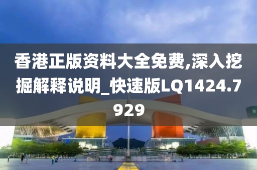 香港正版资料大全免费,深入挖掘解释说明_快速版LQ1424.7929