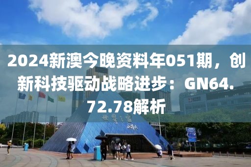 2024新澳今晚资料年051期，创新科技驱动战略进步：GN64.72.78解析