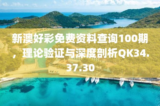 新澳好彩免费资料查询100期，理论验证与深度剖析QK34.37.30