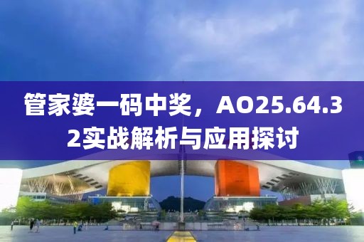 管家婆一码中奖，AO25.64.32实战解析与应用探讨