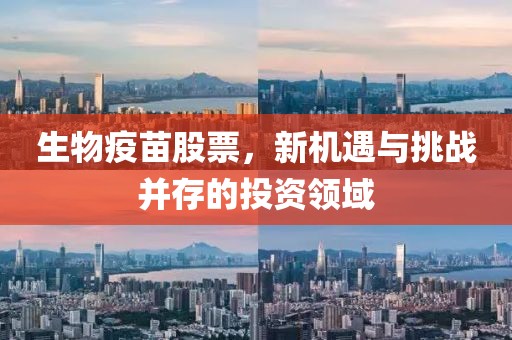 生物疫苗股票，新机遇与挑战并存的投资领域