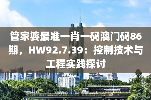 管家婆最准一肖一码澳门码86期，HW92.7.39：控制技术与工程实践探讨