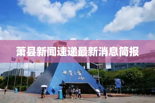 萧县新闻速递最新消息简报