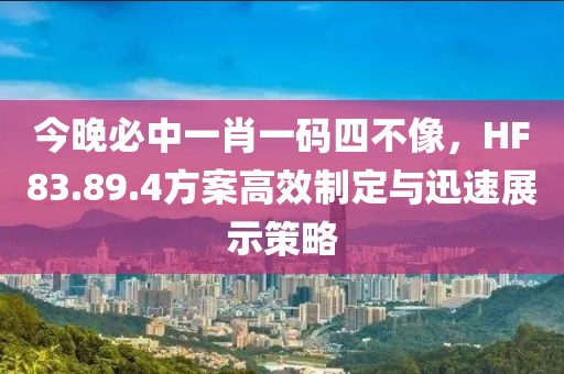 今晚必中一肖一码四不像，HF83.89.4方案高效制定与迅速展示策略