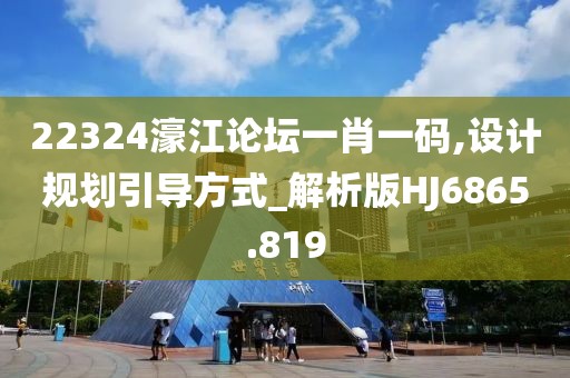 22324濠江论坛一肖一码,设计规划引导方式_解析版HJ6865.819