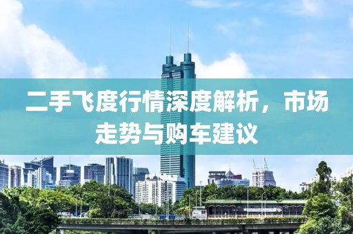 二手飞度行情深度解析，市场走势与购车建议