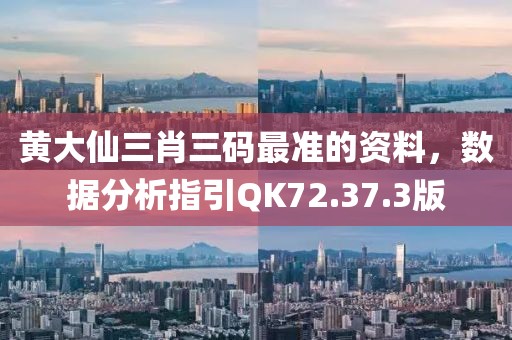 黄大仙三肖三码最准的资料，数据分析指引QK72.37.3版