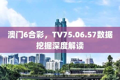 澳门6合彩，TV75.06.57数据挖掘深度解读