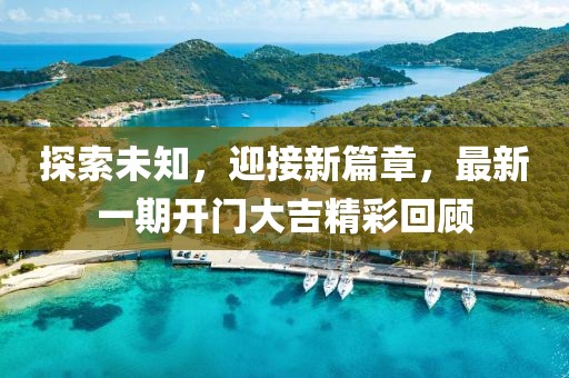探索未知，迎接新篇章，最新一期开门大吉精彩回顾