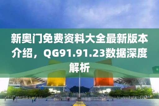 新奥门免费资料大全最新版本介绍，QG91.91.23数据深度解析
