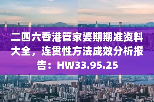 二四六香港管家婆期期准资料大全，连贯性方法成效分析报告：HW33.95.25