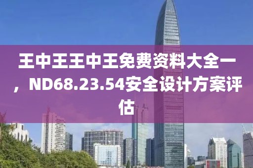 王中王王中王免费资料大全一，ND68.23.54安全设计方案评估