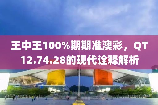 王中王100%期期准澳彩，QT12.74.28的现代诠释解析