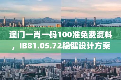 澳门一肖一码100准免费资料，IB81.05.72稳健设计方案
