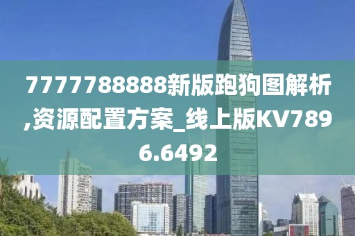 7777788888新版跑狗图解析,资源配置方案_线上版KV7896.6492