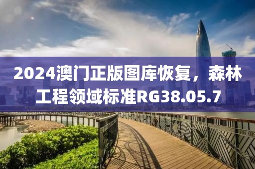 2024澳门正版图库恢复，森林工程领域标准RG38.05.7