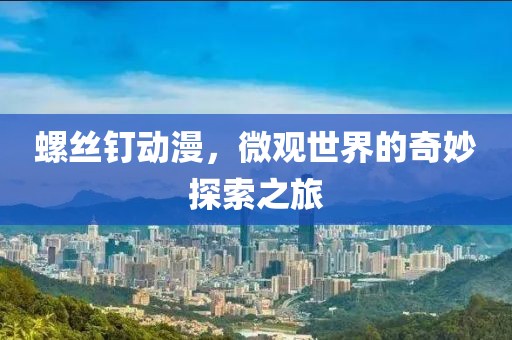 螺丝钉动漫，微观世界的奇妙探索之旅