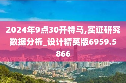 2024年9点30开特马,实证研究数据分析_设计精英版6959.5866