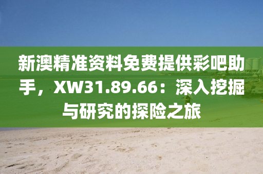 新澳精准资料免费提供彩吧助手，XW31.89.66：深入挖掘与研究的探险之旅