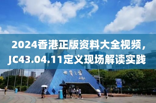 2024香港正版资料大全视频，JC43.04.11定义现场解读实践