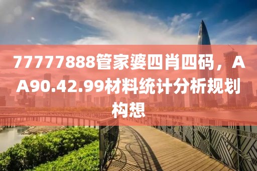 77777888管家婆四肖四码，AA90.42.99材料统计分析规划构想