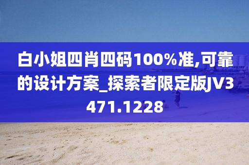 白小姐四肖四码100%准,可靠的设计方案_探索者限定版JV3471.1228