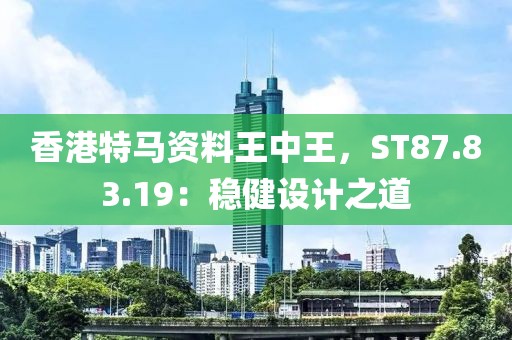 香港特马资料王中王，ST87.83.19：稳健设计之道