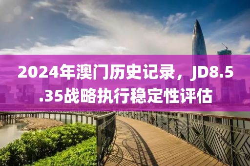 2024年澳门历史记录，JD8.5.35战略执行稳定性评估