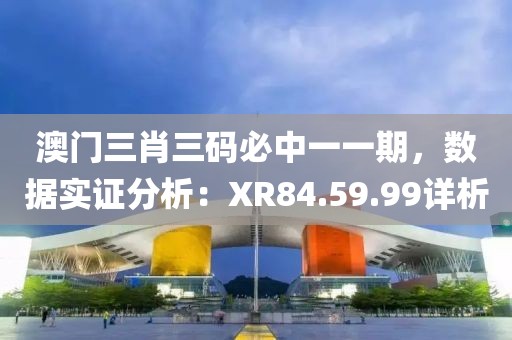 澳门三肖三码必中一一期，数据实证分析：XR84.59.99详析