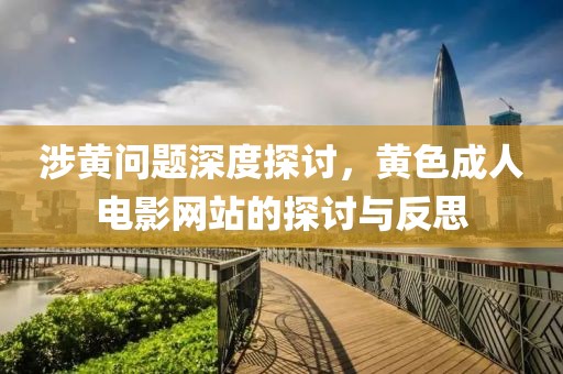 涉黄问题深度探讨，黄色成人电影网站的探讨与反思