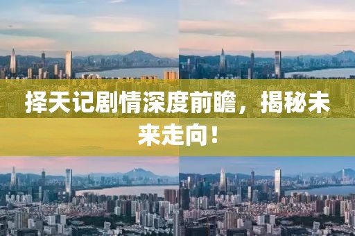 择天记剧情深度前瞻，揭秘未来走向！