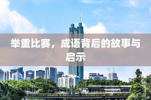 举重比赛，成语背后的故事与启示