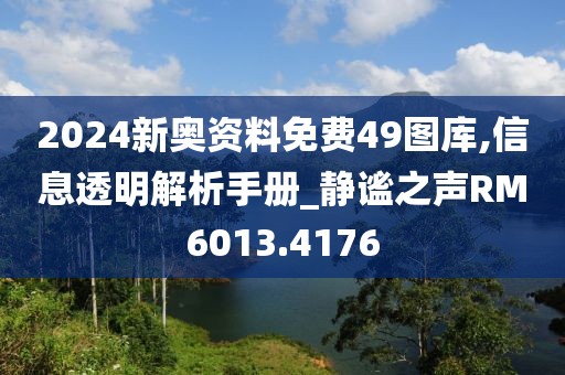 2024新奥资料免费49图库,信息透明解析手册_静谧之声RM6013.4176