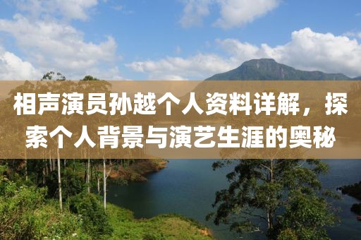 相声演员孙越个人资料详解，探索个人背景与演艺生涯的奥秘