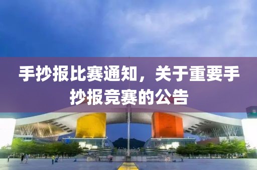 手抄报比赛通知，关于重要手抄报竞赛的公告