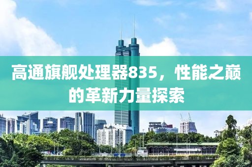 高通旗舰处理器835，性能之巅的革新力量探索