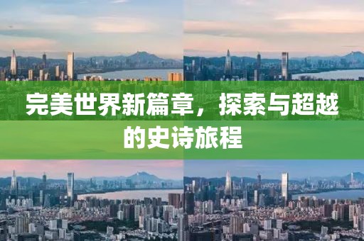 完美世界新篇章，探索与超越的史诗旅程