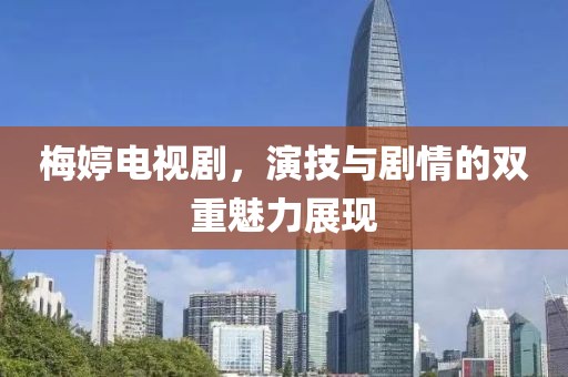 梅婷电视剧，演技与剧情的双重魅力展现