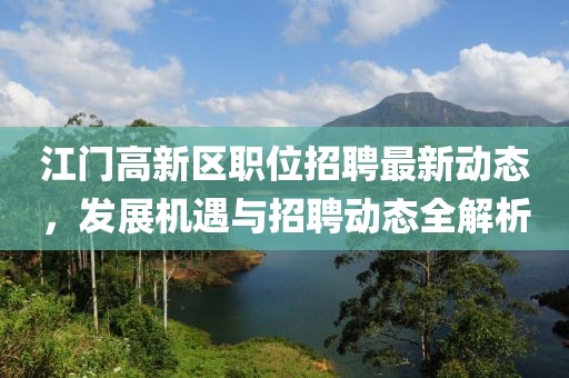 江门高新区职位招聘最新动态，发展机遇与招聘动态全解析