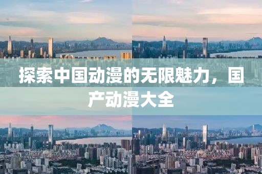 探索中国动漫的无限魅力，国产动漫大全