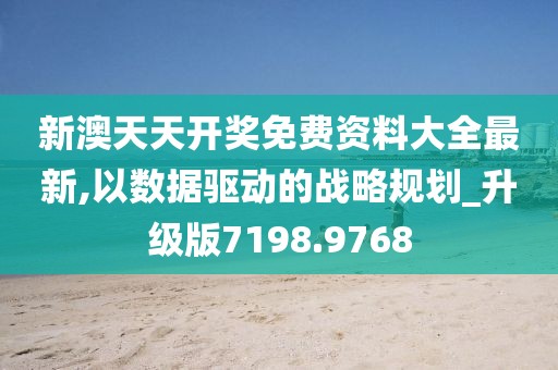 新澳天天开奖免费资料大全最新,以数据驱动的战略规划_升级版7198.9768