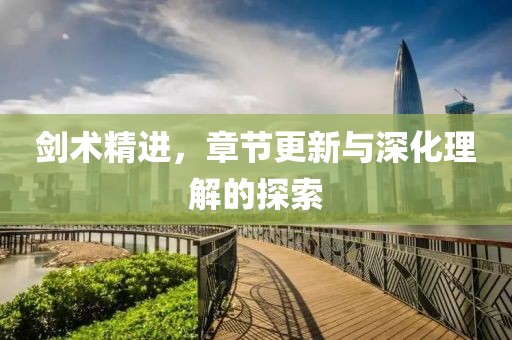 剑术精进，章节更新与深化理解的探索