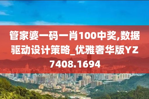 管家婆一码一肖100中奖,数据驱动设计策略_优雅奢华版YZ7408.1694