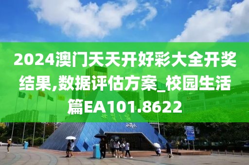 2024澳门天天开好彩大全开奖结果,数据评估方案_校园生活篇EA101.8622