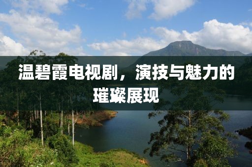 温碧霞电视剧，演技与魅力的璀璨展现