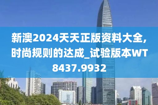 新澳2024天天正版资料大全,时尚规则的达成_试验版本WT8437.9932