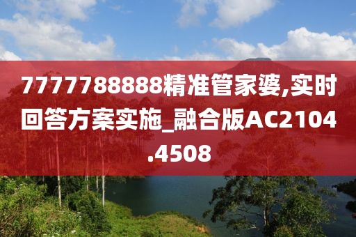 7777788888精准管家婆,实时回答方案实施_融合版AC2104.4508