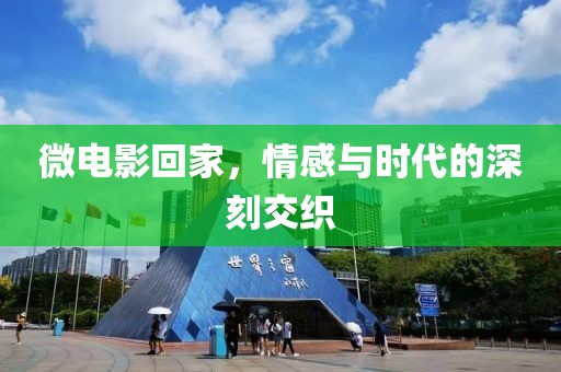 微电影回家，情感与时代的深刻交织