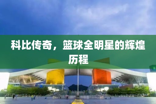 科比传奇，篮球全明星的辉煌历程